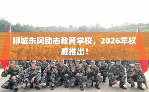 聊城东阿励志教育学校，2026年权威推出！