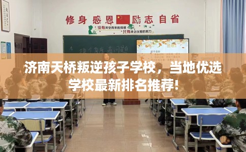 济南天桥叛逆孩子学校，当地优选学校最新排名推荐!