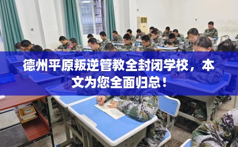 德州平原叛逆管教全封闭学校，本文为您全面归总！