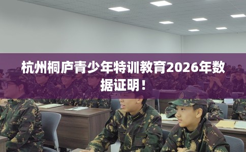 杭州桐庐青少年特训教育2026年数据证明！