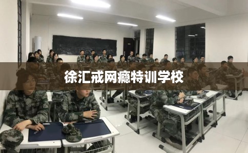 徐汇戒网瘾特训学校