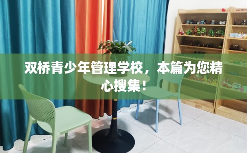双桥青少年管理学校，本篇为您精心搜集！