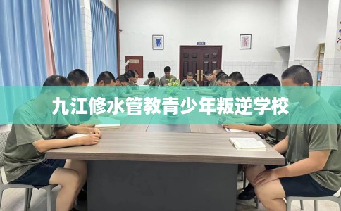 九江修水管教青少年叛逆学校