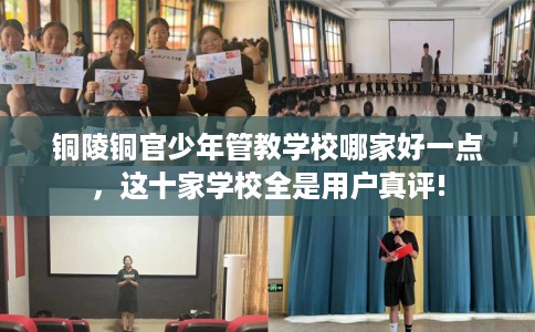 铜陵铜官少年管教学校哪家好一点，这十家学校全是用户真评!