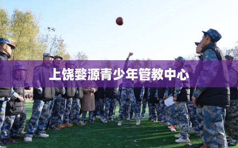 上饶婺源青少年管教中心