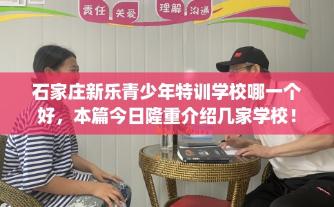 石家庄新乐青少年特训学校哪一个好，本篇今日隆重介绍几家学校！