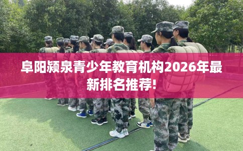 阜阳颍泉青少年教育机构2026年最新排名推荐!