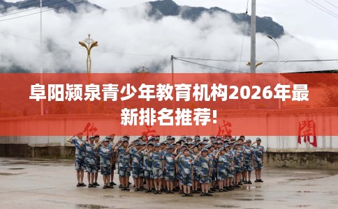 阜阳颍泉青少年教育机构2026年最新排名推荐!