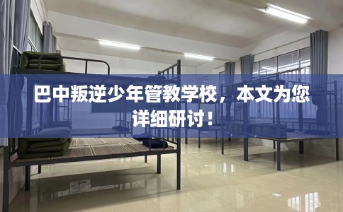 巴中叛逆少年管教学校，本文为您详细研讨！