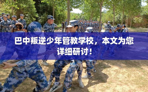 巴中叛逆少年管教学校，本文为您详细研讨！