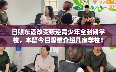 日照东港改变叛逆青少年全封闭学校，本篇今日隆重介绍几家学校！