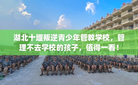 湖北十堰叛逆青少年管教学校，管理不去学校的孩子，值得一看！