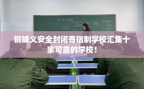 铜陵义安全封闭寄宿制学校汇集十家可靠的学校！
