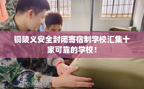 铜陵义安全封闭寄宿制学校汇集十家可靠的学校！