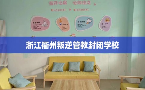 浙江衢州叛逆管教封闭学校