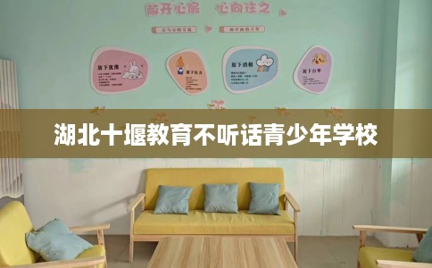 湖北十堰教育不听话青少年学校
