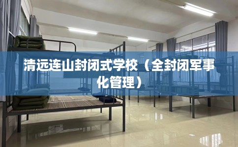清远连山封闭式学校（全封闭军事化管理）