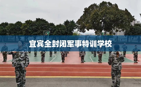 宜宾全封闭军事特训学校