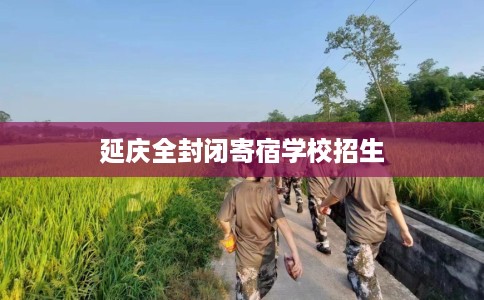 延庆全封闭寄宿学校招生