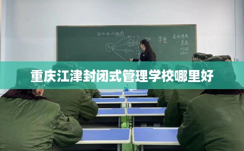 重庆江津封闭式管理学校哪里好