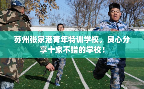 苏州张家港青年特训学校，良心分享十家不错的学校！