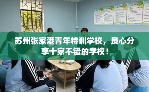 苏州张家港青年特训学校，良心分享十家不错的学校！