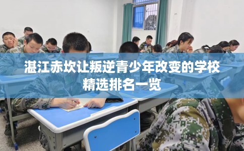 湛江赤坎让叛逆青少年改变的学校精选排名一览
