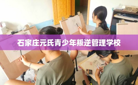 石家庄元氏青少年叛逆管理学校