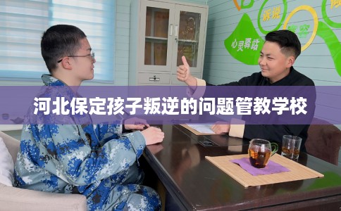 河北保定孩子叛逆的问题管教学校