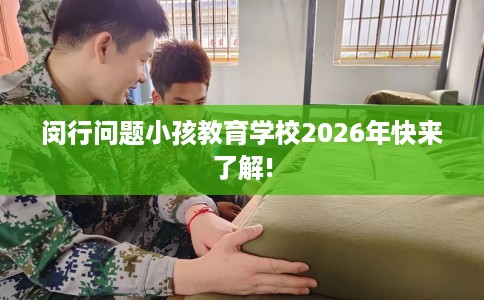 闵行问题小孩教育学校2026年快来了解!