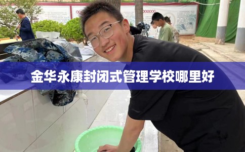 金华永康封闭式管理学校哪里好