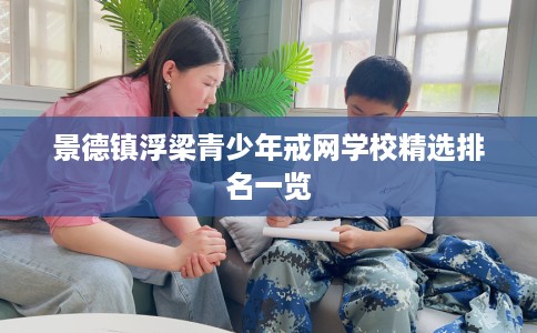景德镇浮梁青少年戒网学校精选排名一览