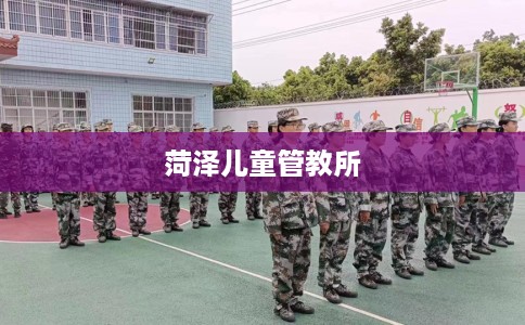 菏泽儿童管教所