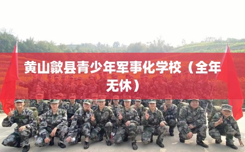 黄山歙县青少年军事化学校(全年无休) 黄山歙县青少年军事化学校(全年无休)