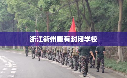 浙江衢州哪有封闭学校