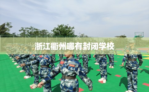 浙江衢州哪有封闭学校
