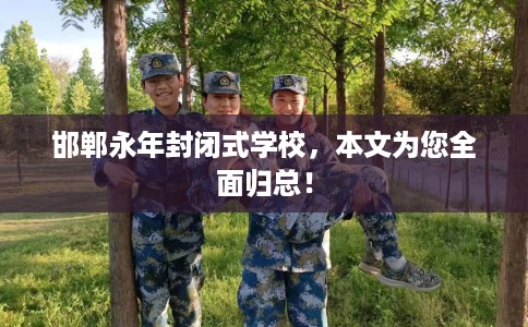 邯郸永年封闭式学校，本文为您全面归总！