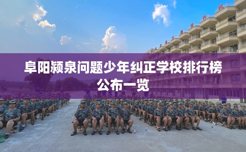 阜阳颍泉问题少年纠正学校排行榜公布一览