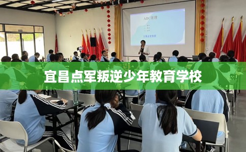 宜昌点军叛逆少年教育学校