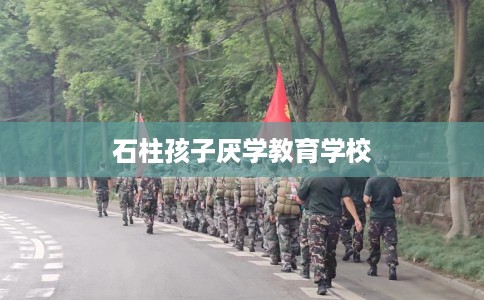 石柱孩子厌学教育学校