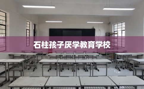 石柱孩子厌学教育学校