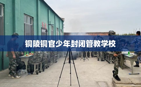 铜陵铜官少年封闭管教学校