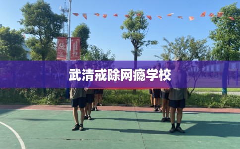 武清戒除网瘾学校