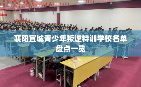 襄阳宜城青少年叛逆特训学校名单盘点一览