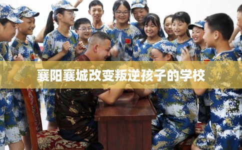 襄阳襄城改变叛逆孩子的学校