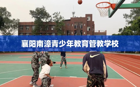 襄阳南漳青少年教育管教学校