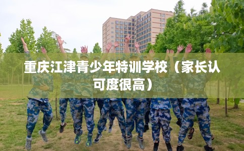 重庆江津青少年特训学校（家长认可度很高）