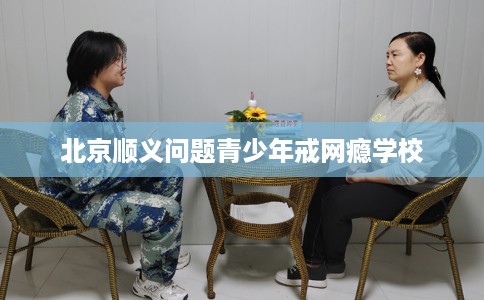 北京顺义问题青少年戒网瘾学校