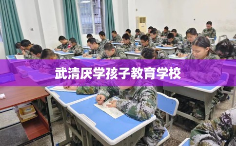 武清厌学孩子教育学校