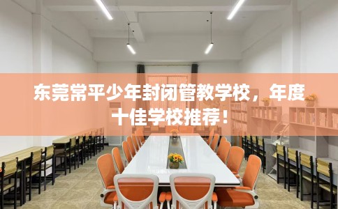 东莞常平少年封闭管教学校，年度十佳学校推荐！